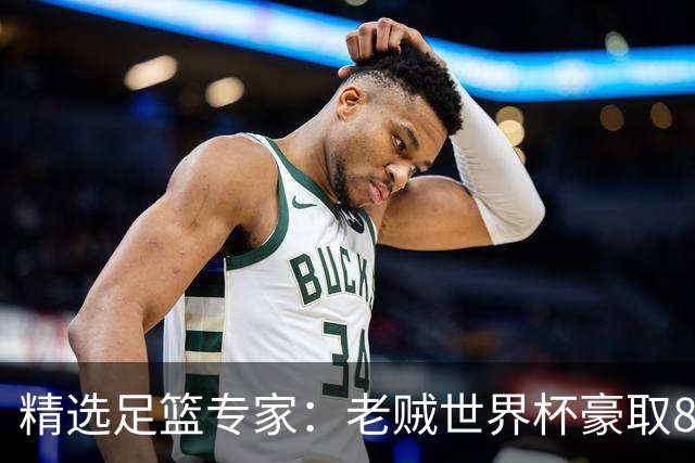 精选足篮专家：老贼世界杯豪取8连红！旺哥6连红